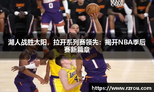 湖人战胜太阳，拉开系列赛领先：揭开NBA季后赛新篇章