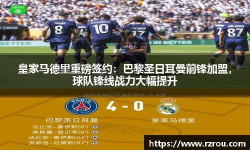 皇家马德里重磅签约：巴黎圣日耳曼前锋加盟，球队锋线战力大幅提升