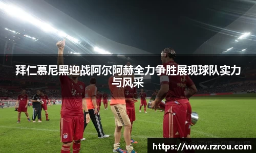 拜仁慕尼黑迎战阿尔阿赫全力争胜展现球队实力与风采