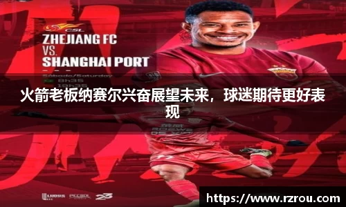 火箭老板纳赛尔兴奋展望未来，球迷期待更好表现