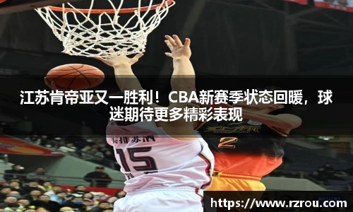 江苏肯帝亚又一胜利！CBA新赛季状态回暖，球迷期待更多精彩表现